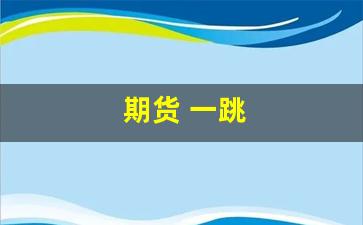 期货 一跳(期货一跳什么意思)_https://www.gfdzclz.com_上交所_第1张